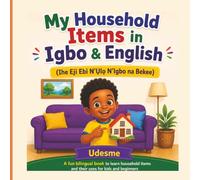 My Household Items in Igbo & English: Ihe Eji Ebi N’Ụlọ N’Igbo na Bekee | A Fun Bilingual Book to Learn Household Items and Their Uses for Kids and Beginners