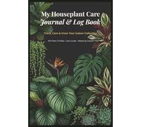 My Houseplant Care Journal & Log Book: Track, Care & Grow Your Indoor Collection | 100 Plant Profiles, Watering Log, Pest & Disease Guide, Propagation ... Checklists & Expense Log for Plant Parents