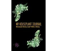 My Houseplant Journal: Because Every Leaf Tells a Story: Indoor Gardening Logbook for Tracking Plant Care and Growth