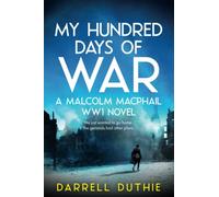 My Hundred Days of War: A Malcolm MacPhail WW1 novel: 5 (Malcolm MacPhail WW1 series)