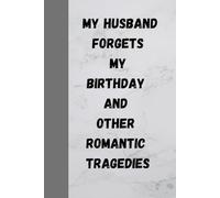 My husband forgets my birthday and other romantic tragedies.: funny gift notebook journal, gift for husband ,gift for wife, gift for love ones, 120 pages