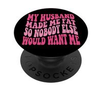 My Husband Made Me Fat So Nobody Else Would Want Me PopSockets PopGrip Adhesivo