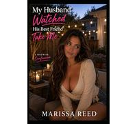 My Husband Watched His Best Friend Take Me: A hotwife confession (Marissa Reed novels)