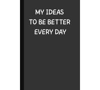 My Ideas To Be Better Every Day: 6 x 9 Blank Notebook Possitive Affirmation Motivational and Inspirational Notebook