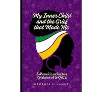 My Inner Child and the Grief that Made Me: A Memoir Leading to a Revelation of GRACE