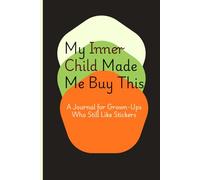 My Inner Child Made Me Buy This: A Notebook Journal Gift for Grown-Ups Who Still Like Stickers