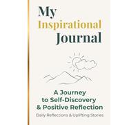 My Inspirational Journal - A Journey to Self-Discovery & Positive Reflection: Daily Prompts and Uplifting Stories for Mindfulness, Gratitude, Self-Love, and Personal Growth.