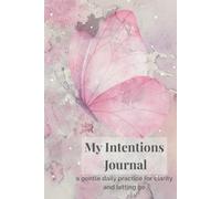 My Intentions Journal: A Gentle Practice for Recognizing Light, Releasing Burdens, and Directing Your Energy