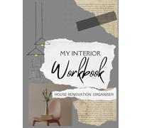 MY INTERIOR WORKBOOK: HOUSE RENOVATION ORGANISER: HOME DESIGN IDEAS, INSPIRATION, DRAW LAYOUT, NOTE QUOTES, CHECKLISTS AND MUCH MORE.