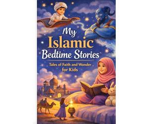 My Islamic Bedtime Stories for Kids: Heartwarming Stories of Faith, Kindness, and Islamic Values for Muslim Children
