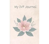 My IVF Journal: A Guided Journal For Hope, Healing, and Heartfelt Reflections Through IVF: Daily Reflections, Affirmations, and Notes for your IVF Story