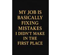 MY JOB IS BASICALLY FIXING MISTAKES I DIDN'T MAKE IN THE FIRST PLACE.: Funny Notebook with Lined Pages - Sarcastic Gift for Coworkers, Bosses & Everyday Madness - Humorous Office Notebook