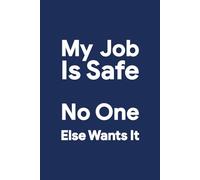 My Job Is Safe - No One Else Wants It: Funny Notebook for Office Life