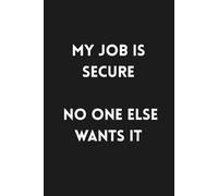 My Job is Secure. No One Else Wants it: 6x9 Lined Funny Work Notebook, 160 Page Office Gag Gift For Adults | Birthday Card Alternative & Co-worker White Elephant Idea