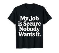 My Job Is Secure Nobody Wants It Employee Sarcasm |- Camiseta