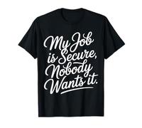 My Job Is Secure Nobody Wants It Employee Sarcasm - Camiseta