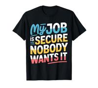 My Job Is Secure Nobody Wants It Employee Sarcasm |- Camiseta