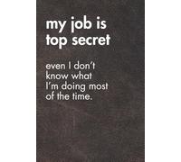 My Job Is Top Secret. Even I Don’t Know What I’m Doing Most Of The Time.: Funny Motivational Journal For Job& Life- The Perfect Inspirational Gift Notebook (For the Record. Brown Edition.)