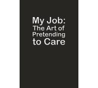My Job: The Art of Pretending to Care: 6 x 9 Blank Wide Lined Notebook Journal - Funny Saying Sarcastic Work Gag Gift for Office Coworkers, Employees, Adults, Boss