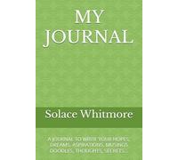MY JOURNAL: A PLACE TO WRITE YOUR HOPES, DREAMS, ASPIRATIONS, MUSINGS DOODLES, THOUGHTS, SECRETS...