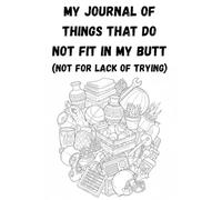 My Journal of Things That Do Not Fit in My Butt: (Not for Lack of Trying)