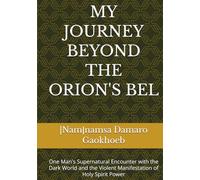 MY JOURNEY BEYOND THE ORION'S BELT: One Man's Supernatural Encounter with the Dark World and the Violent Manifestation of Holy Spirit Power