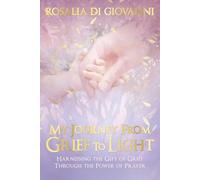 My Journey From Grief To Light: Harnessing the Gift of Grief Through the Power of Prayer