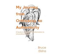 My Journey from Orthodoxy to Authenticity: A Guide to Complete Transformation to Unconditional Love
