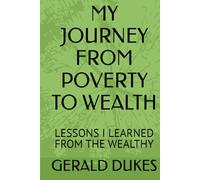 MY JOURNEY FROM POVERTY TO WEALTH: LESSONS I LEARNED FROM THE WEALTHY