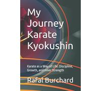 My Journey Karate Kyokushin: Karate as a Way of Life: Discipline, Growth, and Inner Strength