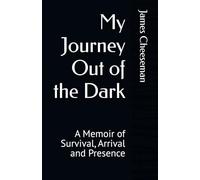 My Journey Out of the Dark: A Memoir of Survival, Arrival and Presence