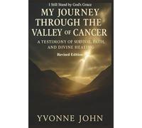 My Journey Through the Valley of Cancer: A Testimony of Survival, Faith, and Divine Healing Revised Edition