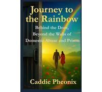 My Journey to the Rainbow: Behind the Door, Beyond the Walls of Domestic Abuse and Prison