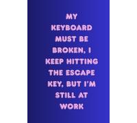 My Keyboard Must Be Broken, I Keep Hitting The Escape Key, But I'm Still At Work: Motivational And Inspirational Work Notebook