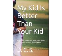 My Kid Is Better Than Your Kid: A hilarious, honest look at the chaos, pride, and pressure of youth sports parents