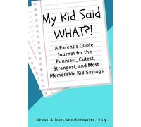 My Kid Said WHAT?!: A Parent’s Quote Journal for the Funniest, Cutest, Strangest, and Most Memorable Kid Sayings