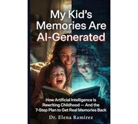 My Kid's Memories Are AI-Generated: How Artificial Intelligence Is Rewriting Childhood - And the 7-Step Plan to Get Real Memories Back