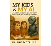 My Kids & My AI: A Practical Guide to How AI Supports Elementary Schoolers in Homeschooling (My Teen & My AI)
