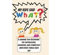 My Kids Said What?: A Funny Parenting Journal to Record the Hilarious, Unfiltered, and Unforgettable Things Your Kids Say