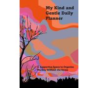My Kind and Gentle Daily Planner: A Supportive Space to Organize My Day Without the Stress