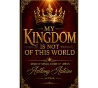 MY KINGDOM IS NOT OF THIS WORLD: KING OF KINGS, LORD OF LORDS