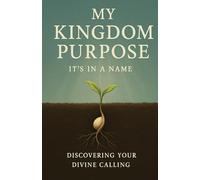 My Kingdom Purpose: Its In A Name: Discovering Your Divine Calling (The Kingdom Journey Series)
