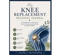 My Knee Replacement Recovery Journal: Track Medications, Pain Levels, Physical Therapy, Appointments and Daily Progress