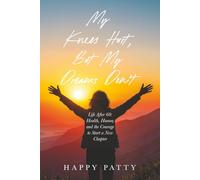 My Knees Hurt, But My Dreams Don't: Life After 60: Health, Humor, and the Courage to Start a New Chapter