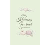 My Knitting Journal - Extended Edition: Track Yarn, Needles, Gauge and Notes for 50 Knitting Projects