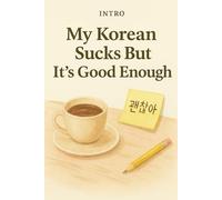 My Korean Sucks, But It's Good Enough: An Adult's Practical Guide to Self-Learning Korean
