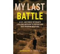 My Last Battle: A U.S. Air Force Veteran's Lifelong Mission to Expose and Ban Uranium Weapons