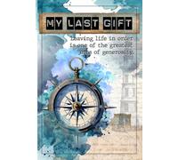 MY LAST GIFT: Leaving life in order is one of the greatest acts of generosity.