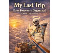 My Last Trip, Gone Forever But Organized: A Clear End-of-Life Planner to Help Your Loved Ones Manage Details When You’re No Longer Here