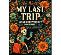 My Last Trip Gone Forever But Organized: A Simple Way to Organize End-of-Life Details, Essential Accounts, and Personal Wishes.
